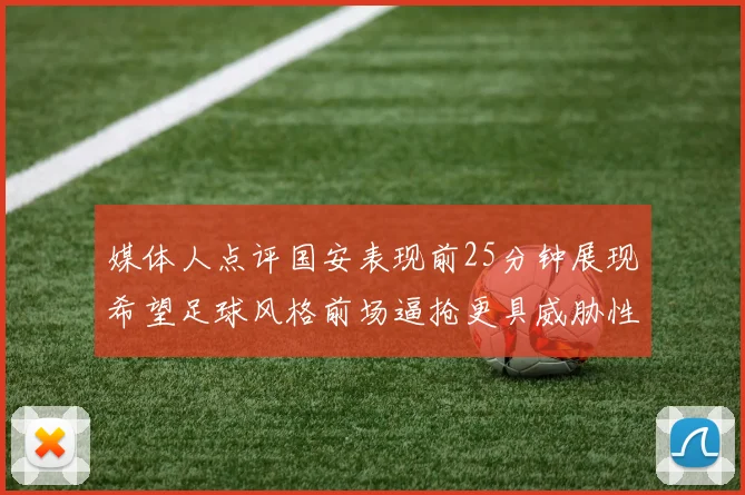 媒体人点评国安表现前25分钟展现希望足球风格前场逼抢更具威胁性