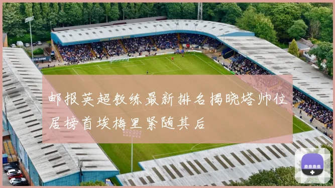 邮报英超教练最新排名揭晓塔帅位居榜首埃梅里紧随其后