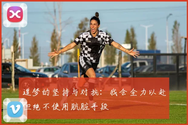追梦的坚持与对抗：我会全力以赴但绝不使用肮脏手段
